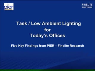 Task / Low Ambient Lighting
               for
         Today’s Offices

Five Key Findings from PIER – Finelite Research
 