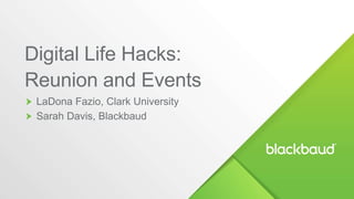 LaDona Fazio, Clark University
Sarah Davis, Blackbaud
Digital Life Hacks:
Reunion and Events
 