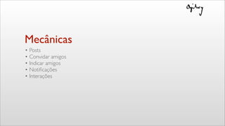 Mecânicas
• Posts
• Convidar amigos
• Indicar amigos
• Notiﬁcações
• Interações
 