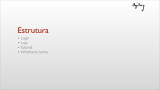 Estrutura
• Login
• Loja
•Tutorial
• Wireframe home
 
