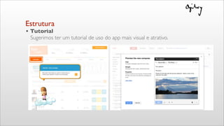 • Tutorial
Sugerimos ter um tutorial de uso do app mais visual e atrativo.
Estrutura
 