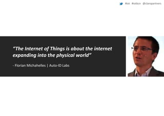 #iot #iotbcn @claropartners

“The Internet of Things is about the internet
expanding into the physical world”
- Florian Michahelles | Auto-ID Labs

 