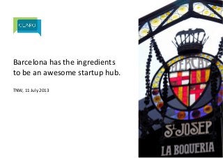 Barcelona)has)the)ingredients)
to)be)an)awesome)startup)hub.)
)
TNW,)11)July)2013)
 