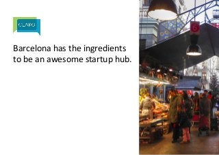 Barcelona)has)the)ingredients)
to)be)an)awesome)startup)hub.)
)
)
 