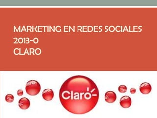 MARKETING EN REDES SOCIALES
2013-0
CLARO
 