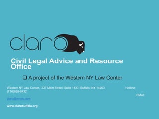Civil Legal Advice and Resource Office
 A project of the Western NY Law Center

Western NY Law Center, 237 Main Street, Suite 1130 Buffalo, NY 14203

Hotline: (716)828-8432
EMail: claro@wnylc.com
www.clarobuffalo.org

 