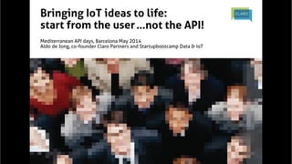  @ClaroPartners	
  #iot	
  	
  
Bringing IoT ideas to life:	
start from the user	
	
Mediterranean API days, Barcelona May 2014	
Aldo de Jong, co-founder Claro Partners and Startupbootcamp Data & IoT	
	
…not the API!	
 