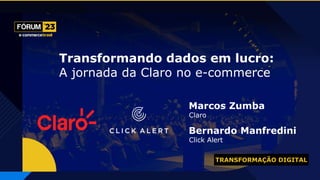 TRANSFORMAÇÃO DIGITAL
Marcos Zumba
Claro
Bernardo Manfredini
Click Alert
Transformando dados em lucro:
A jornada da Claro no e-commerce
 