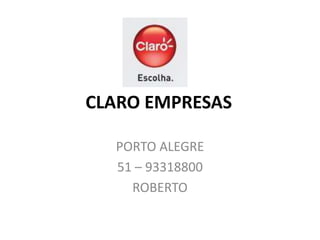 CLARO EMPRESAS

  PORTO ALEGRE
  51 – 93318800
    ROBERTO
 