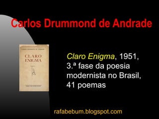 Carlos Drummond de Andrade
Claro Enigma, 1951,
3.ª fase da poesia
modernista no Brasil,
41 poemas
rafabebum.blogspot.com
 
