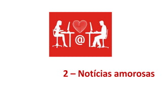 2 – Notícias amorosas
 