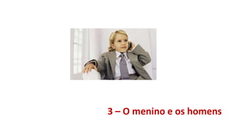 3 – O menino e os homens
 