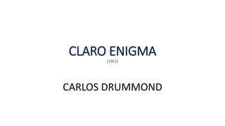 CLARO ENIGMA
(1951)
CARLOS DRUMMOND
 