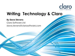 Writing Technology & Claro
By Dave Stevens
Claro Software Ltd
dave.stevens@clarosoftware.com
 