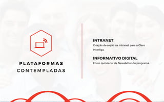 P L ATA F O R M A S
C O N T E M P L A D A S
INTRANET
Criação de seção na intranet para o Claro
Interliga.
INFORMATIVO DIGITAL
Envio quinzenal de Newsletter do programa.
 