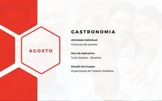 A G O S T O
Atividade Individual:
Concurso de receitas.
Dica de Aplicativo:
Tudo Gostoso - Receitas.
Desafio de Grupos:
Organização de Tropeiro Solidário.
G A S T R O N O M I A
 