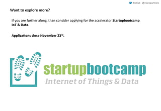 #iotlab @claropartners 
Want to explore more? 
If you are further along, than consider applying for the accelerator Startupbootcamp 
IoT & Data. 
Applications close November 23rd. 
 