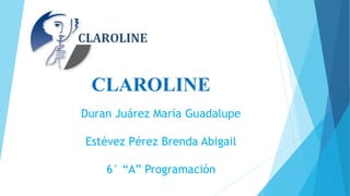 CLAROLINE
Duran Juárez María Guadalupe
Estévez Pérez Brenda Abigail
6° “A” Programación
 