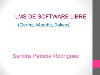 LMS DE SOFTWARE LIBRE
(Clarine, Moodle, Dokeos)

Sandra Patricia Rodriguez

 