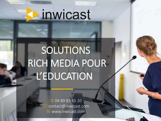 SOLUTIONS
RICH MEDIA POUR
L’EDUCATION
 04 89 83 65 10
 contact@inwicast.com
 www.inwicast.com
 