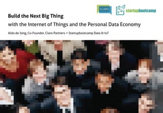 Build the Next Big Thing	
with the Internet of Things and the Personal Data Economy	
Aldo de Jong, Co-Founder, Claro Partners + Startupbootcamp Data & IoT	

 