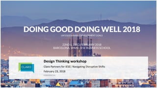 1 |
Design	Thinking	workshop	
February	23,	2018
CONFIDENTIAL
Claro	Partners	for	IESE|	Navigating	Disruptive	Shifts
 