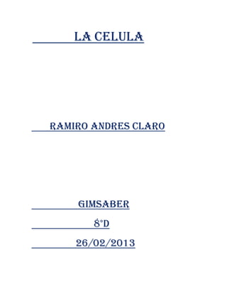 LA CELULA




RAMIRO ANDRES CLARO




    GIMSABER
       8°D
    26/02/2013
 