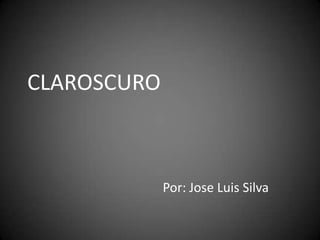CLAROSCURO Por: Jose Luis Silva 