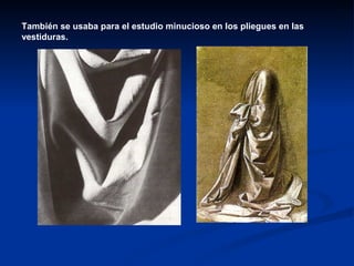 También se usaba para el estudio minucioso en los pliegues en las
vestiduras.
 