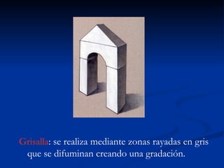 Grisalla: se realiza mediante zonas rayadas en gris
 que se difuminan creando una gradación.
 
