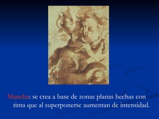 Mancha: se crea a base de zonas planas hechas con
 tinta que al superponerse aumentan de intensidad.
 