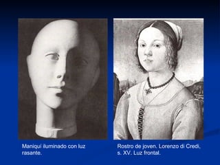 Maniquí iluminado con luz   Rostro de joven. Lorenzo di Credi,
rasante.                    s. XV. Luz frontal.
 