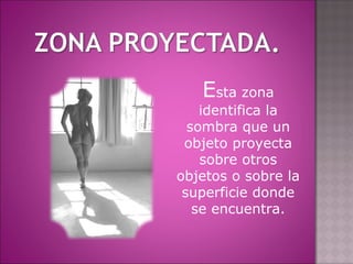 Esta zona
identifica la
sombra que un
objeto proyecta
sobre otros
objetos o sobre la
superficie donde
se encuentra.
 