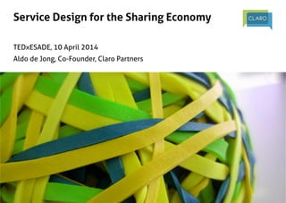 Service Design for the Sharing Economy 	
	
	
TEDxESADE, 10 April 2014	
Aldo de Jong, Co-Founder, Claro Partners	
 