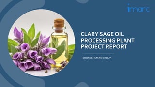 CLARY SAGE OIL
PROCESSING PLANT
PROJECT REPORT
SOURCE: IMARC GROUP
 
