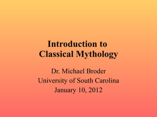 Introduction to  Classical Mythology Dr. Michael Broder University of South Carolina January 10, 2012 