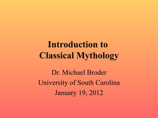 Introduction to  Classical Mythology Dr. Michael Broder University of South Carolina January 19, 2012 