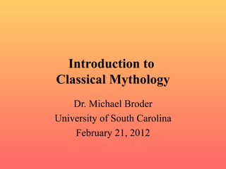 Introduction to  Classical Mythology Dr. Michael Broder University of South Carolina February 21, 2012 