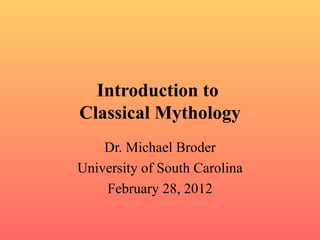 Introduction to  Classical Mythology Dr. Michael Broder University of South Carolina February 28, 2012 
