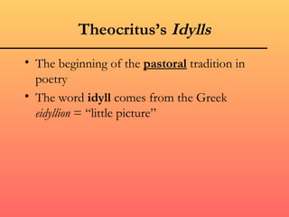 Theocritus’s Idylls
• The beginning of the pastoral tradition in
  poetry
• The word idyll comes from the Greek
  eidyllion = “little picture”
 