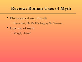 Review: Roman Uses of Myth
• Philosophical use of myth
  – Lucretius, On the Workings of the Universe
• Epic use of myth
  – Vergil, Aeneid
 