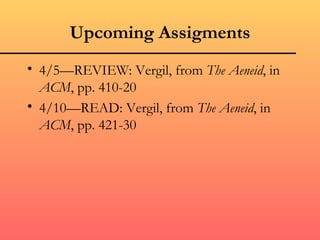 Upcoming Assigments
• 4/5—REVIEW: Vergil, from The Aeneid, in
  ACM, pp. 410-20
• 4/10—READ: Vergil, from The Aeneid, in
  ACM, pp. 421-30
 