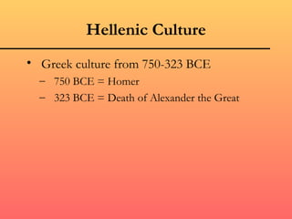 Hellenic Culture
• Greek culture from 750-323 BCE
  – 750 BCE = Homer
  – 323 BCE = Death of Alexander the Great
 