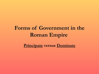 Forms of Government in the
     Roman Empire
   Principate versus Dominate
 