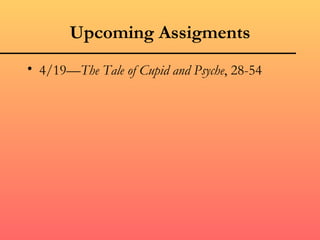Upcoming Assigments
• 4/19—The Tale of Cupid and Psyche, 28-54
 
