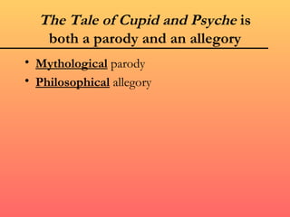 The Tale of Cupid and Psyche is
   both a parody and an allegory
• Mythological parody
• Philosophical allegory
 