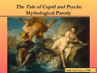 The Tale of Cupid and Psyche
    Mythological Parody




                     Carle van Loo, c. 1740
 
