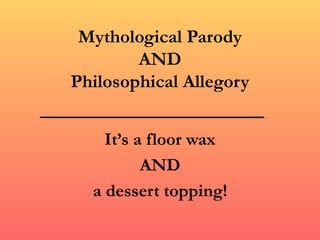 Mythological Parody
        AND
Philosophical Allegory


    It’s a floor wax
          AND
  a dessert topping!
 