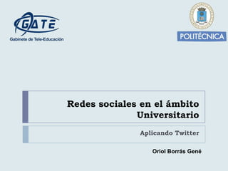 Redes sociales en el ámbito
              Universitario
              Aplicando Twitter

                 Oriol Borrás Gené
 