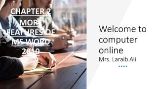 Welcome to
computer
online
Mrs. Laraib Ali
CHAPTER 2
MORE
FEATURES OF
MS WORD
2010
 